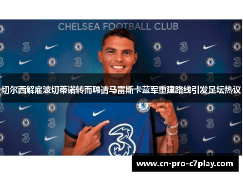 切尔西解雇波切蒂诺转而聘请马雷斯卡蓝军重建路线引发足坛热议