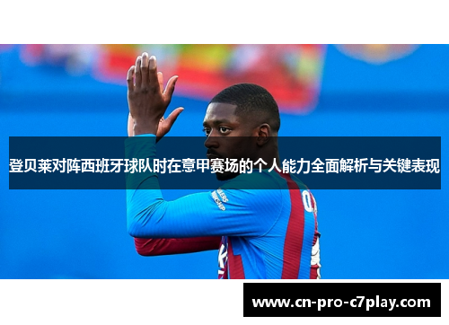 登贝莱对阵西班牙球队时在意甲赛场的个人能力全面解析与关键表现 登贝莱对阵西班牙球队时在意甲赛场的个人能力全面解析与关键表现