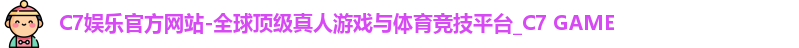 C7娱乐官方网站-全球顶级真人游戏与体育竞技平台_C7 GAME